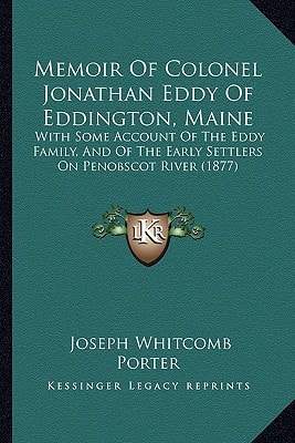 Memoir Of Colonel Jonathan Eddy Of Eddington, Maine: With Some Account Of The Eddy Family, And Of The Early Settlers On Penobscot River (1877)