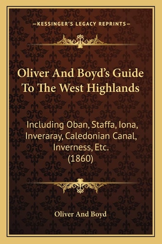 Oliver And Boyd's Guide To The West Highlands: Including Oban, Staffa, Iona, Inveraray, Caledonian Canal, Inverness, Etc. (1860)