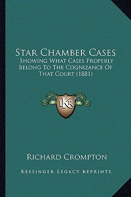 Star Chamber Cases: Showing What Cases Properly Belong To The Cognizance Of That Court (1881)