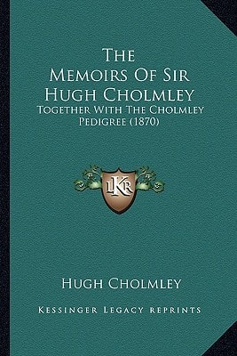 The Memoirs Of Sir Hugh Cholmley: Together With The Cholmley Pedigree (1870)