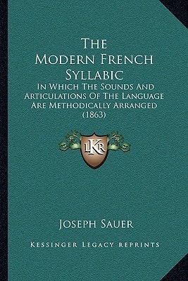 The Modern French Syllabic: In Which The Sounds And Articulations Of The Language Are Methodically Arranged (1863)