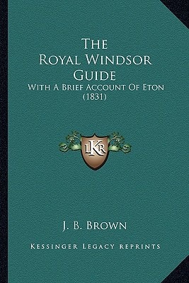 The Royal Windsor Guide: With A Brief Account Of Eton (1831)