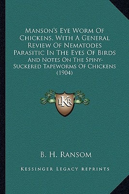 Manson's Eye Worm Of Chickens, With A General Review Of Nematodes Parasitic In The Eyes Of Birds: And Notes On The Spiny-Suckered Tapeworms Of Chickens (1904)