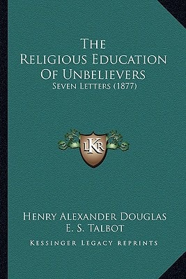 The Religious Education Of Unbelievers: Seven Letters (1877)