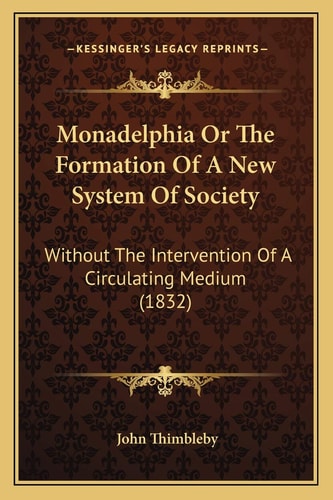 Monadelphia Or The Formation Of A New System Of Society: Without The Intervention Of A Circulating Medium (1832)