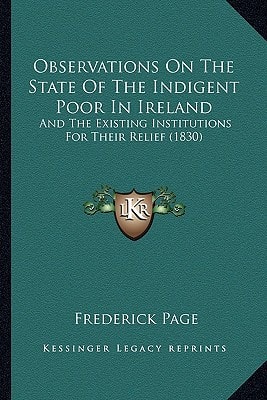 Observations On The State Of The Indigent Poor In Ireland: And The Existing Institutions For Their Relief (1830)