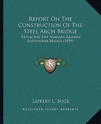 Report On The Construction Of The Steel Arch Bridge: Replacing The Niagara Railway Suspension Bridge (1899)
