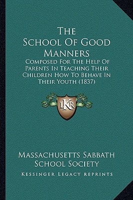 The School Of Good Manners: Composed For The Help Of Parents In Teaching Their Children How To Behave In Their Youth (1837)