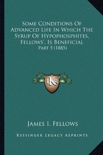 Some Conditions Of Advanced Life In Which The Syrup Of Hypophosphites, Fellows', Is Beneficial: Part 5 (1885)