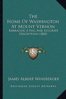 The Home Of Washington At Mount Vernon: Embracing A Full And Accurate Description (1860)