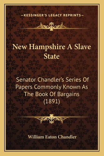 New Hampshire A Slave State: Senator Chandler's Series Of Papers Commonly Known As The Book Of Bargains (1891)