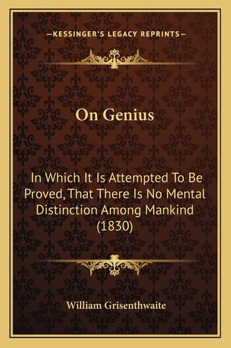 On Genius: In Which It Is Attempted To Be Proved, That There Is No Mental Distinction Among Mankind (1830)