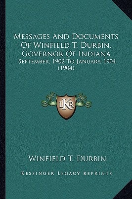 Messages And Documents Of Winfield T. Durbin, Governor Of Indiana: September, 1902 To January, 1904 (1904)