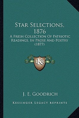 Star Selections, 1876: A Fresh Collection Of Patriotic Readings, In Prose And Poetry (1877)