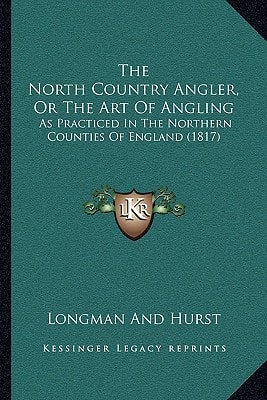 The North Country Angler, Or The Art Of Angling: As Practiced In The Northern Counties Of England (1817)