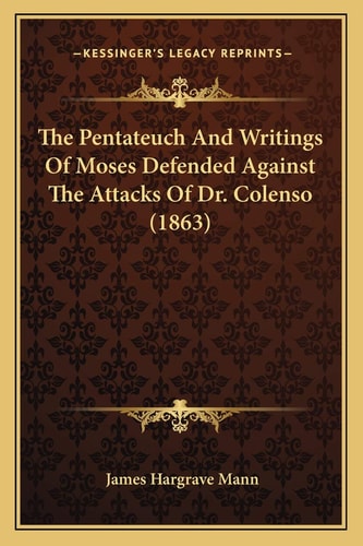 The Pentateuch And Writings Of Moses Defended Against The Attacks Of Dr. Colenso (1863)