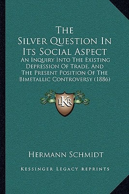The Silver Question In Its Social Aspect: An Inquiry Into The Existing Depression Of Trade, And The Present Position Of The Bimetallic Controversy (1886)