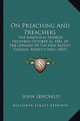 On Preaching And Preachers: The Inaugural Address Delivered October 16, 1856, At The Opening Of The New Baptist College, Regent's Park (1857)