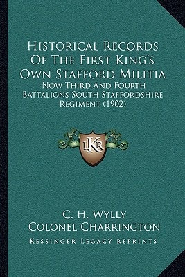 Historical Records Of The First King's Own Stafford Militia: Now Third And Fourth Battalions South Staffordshire Regiment (1902)