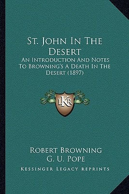 St. John In The Desert: An Introduction And Notes To Browning's A Death In The Desert (1897)