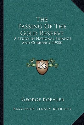 The Passing Of The Gold Reserve: A Study In National Finance And Currency (1920)