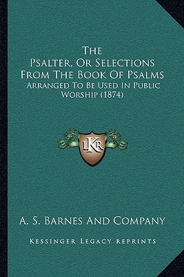 The Psalter, Or Selections From The Book Of Psalms: Arranged To Be Used In Public Worship (1874)