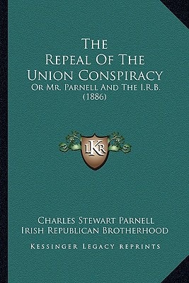 The Repeal Of The Union Conspiracy: Or Mr. Parnell And The I.R.B. (1886)