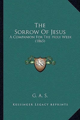 The Sorrow Of Jesus: A Companion For The Holy Week (1865)