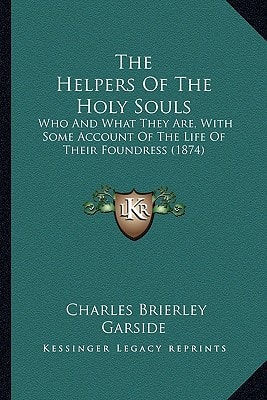 The Helpers Of The Holy Souls: Who And What They Are, With Some Account Of The Life Of Their Foundress (1874)