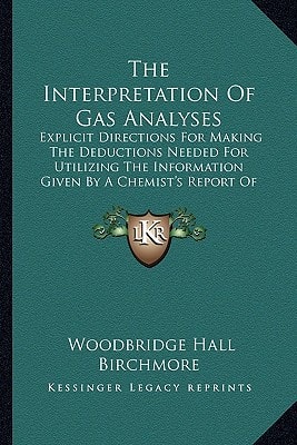 The Interpretation Of Gas Analyses: Explicit Directions For Making The Deductions Needed For Utilizing The Information Given By A Chemist's Report Of An Analysis Of Illuminating Gas (1906)