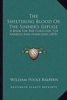 The Sheltering Blood Or The Sinner's Refuge: A Book For The Christian, The Anxious And Undecided (1873)