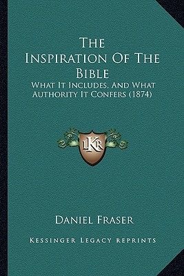 The Inspiration Of The Bible: What It Includes, And What Authority It Confers (1874)