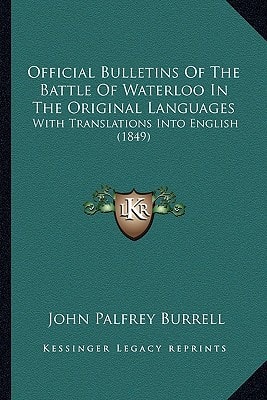 Official Bulletins Of The Battle Of Waterloo In The Original Languages: With Translations Into English (1849)