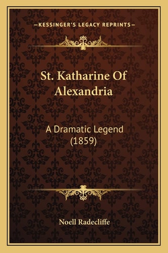 St. Katharine Of Alexandria: A Dramatic Legend (1859)