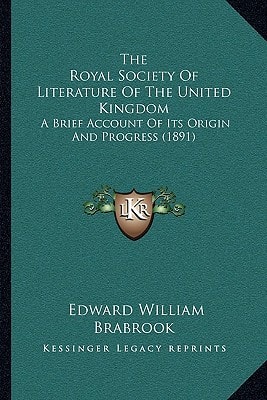The Royal Society Of Literature Of The United Kingdom: A Brief Account Of Its Origin And Progress (1891)