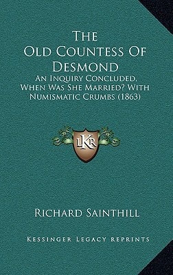 The Old Countess Of Desmond: An Inquiry Concluded, When Was She Married? With Numismatic Crumbs (1863)