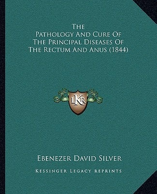 The Pathology And Cure Of The Principal Diseases Of The Rectum And Anus (1844)