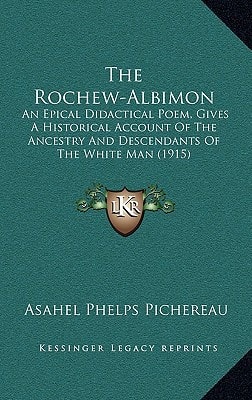 The Rochew-Albimon: An Epical Didactical Poem, Gives A Historical Account Of The Ancestry And Descendants Of The White Man (1915)