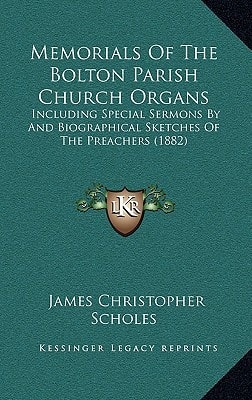 Memorials Of The Bolton Parish Church Organs: Including Special Sermons By And Biographical Sketches Of The Preachers (1882)