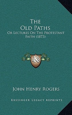 The Old Paths: Or Lectures On The Protestant Faith (1873)