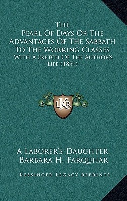 The Pearl Of Days Or The Advantages Of The Sabbath To The Working Classes: With A Sketch Of The Author's Life (1851)