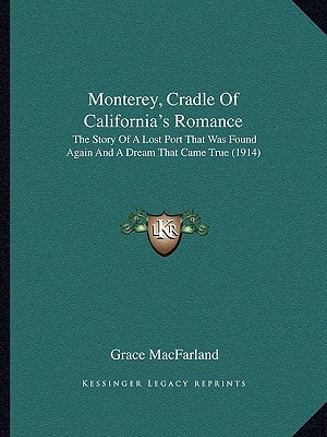 Monterey, Cradle Of California's Romance: The Story Of A Lost Port That Was Found Again And A Dream That Came True (1914)