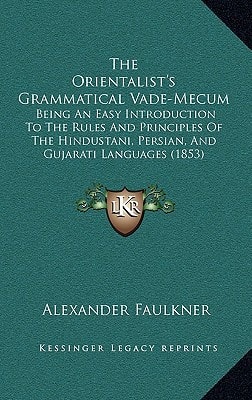 The Orientalist's Grammatical Vade-Mecum: Being An Easy Introduction To The Rules And Principles Of The Hindustani, Persian, And Gujarati Languages (1853)