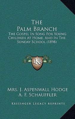 The Palm Branch: The Gospel In Song For Young Children At Home, And In The Sunday School (1898)