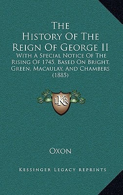 The History Of The Reign Of George II: With A Special Notice Of The Rising Of 1745, Based On Bright, Green, Macaulay, And Chambers (1885)