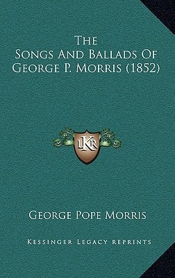 The Songs And Ballads Of George P. Morris (1852)
