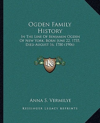 Ogden Family History: In The Line Of Benjamin Ogden Of New York, Born June 22, 1735, Died August 16, 1780 (1906)