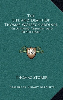 The Life And Death Of Thomas Wolsey, Cardinal: His Aspiring, Triumph, And Death (1826)