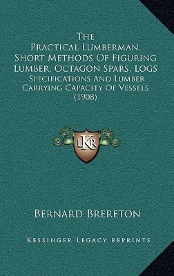 The Practical Lumberman, Short Methods Of Figuring Lumber, Octagon Spars, Logs: Specifications And Lumber Carrying Capacity Of Vessels (1908)