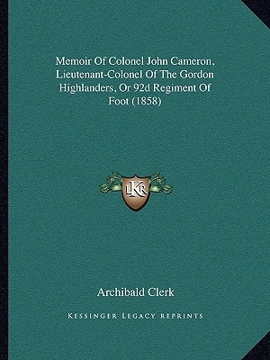 Memoir Of Colonel John Cameron, Lieutenant-Colonel Of The Gordon Highlanders, Or 92d Regiment Of Foot (1858)